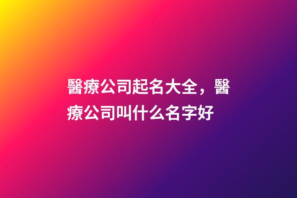 醫療公司起名大全，醫療公司叫什么名字好-第1張-公司起名-玄機派