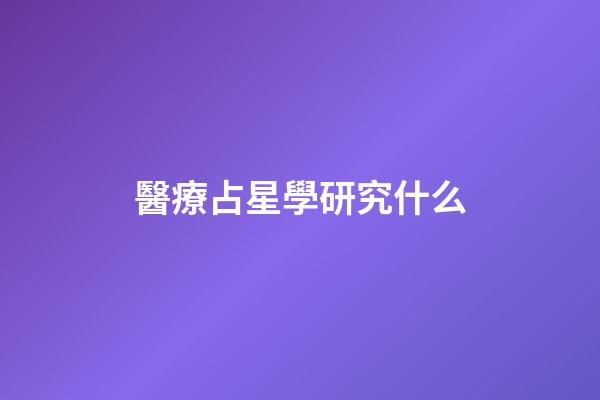 醫療占星學研究什么-第1張-星座運勢-玄機派