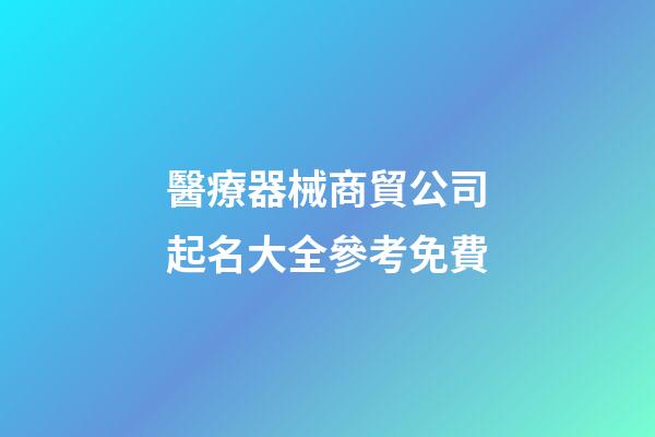醫療器械商貿公司起名大全參考免費-第1張-公司起名-玄機派