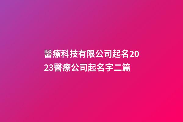 醫療科技有限公司起名2023醫療公司起名字二篇-第1張-公司起名-玄機派