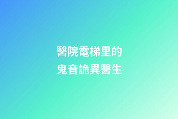 醫院電梯里的鬼音詭異醫生