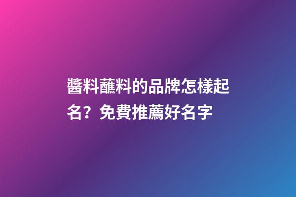 醬料蘸料的品牌怎樣起名？免費推薦好名字-第1張-商標起名-玄機派