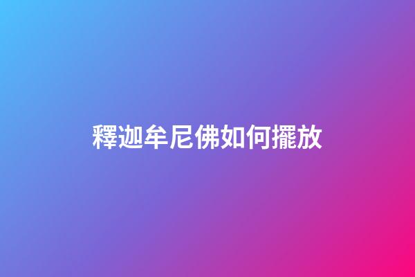 釋迦牟尼佛如何擺放