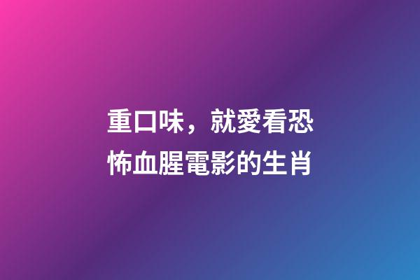 重口味，就愛看恐怖血腥電影的生肖