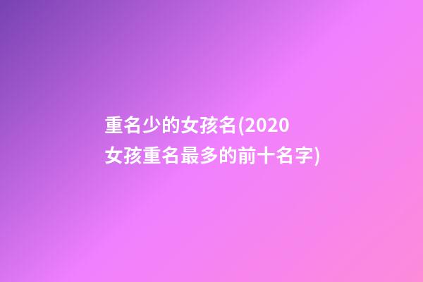 重名少的女孩名(2020女孩重名最多的前十名字)
