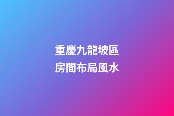 重慶九龍坡區房間布局風水