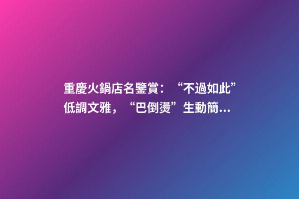 重慶火鍋店名鑒賞：“不過如此”低調文雅，“巴倒燙”生動簡潔