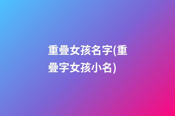 重疊女孩名字(重疊字女孩小名)