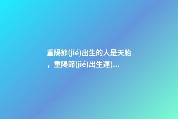 重陽節(jié)出生的人是天胎，重陽節(jié)出生運(yùn)勢好嗎