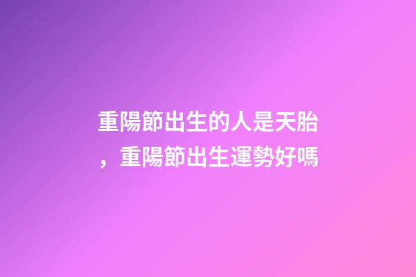 重陽節出生的人是天胎，重陽節出生運勢好嗎