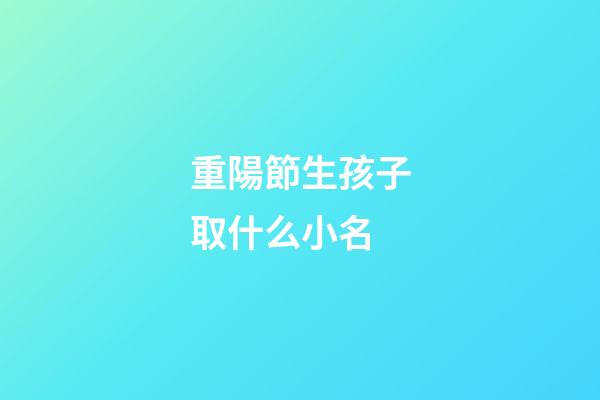 重陽節生孩子取什么小名(重陽節生孩子是好日子嗎)