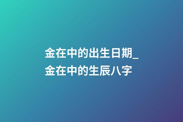 金在中的出生日期_金在中的生辰八字