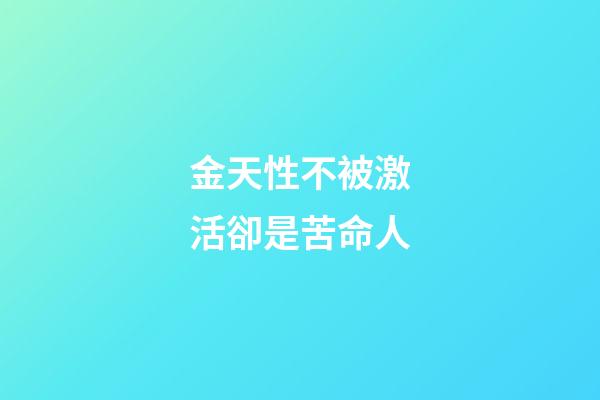 金天性不被激活卻是苦命人