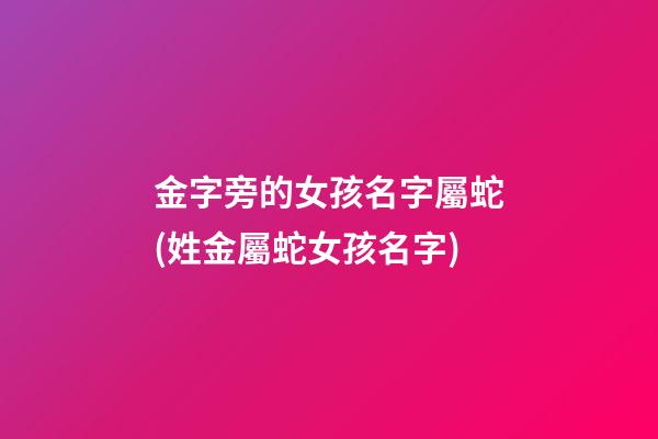 金字旁的女孩名字屬蛇(姓金屬蛇女孩名字)