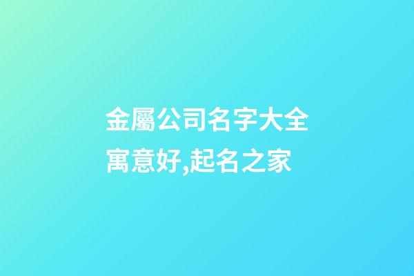 金屬公司名字大全寓意好,起名之家-第1張-公司起名-玄機派