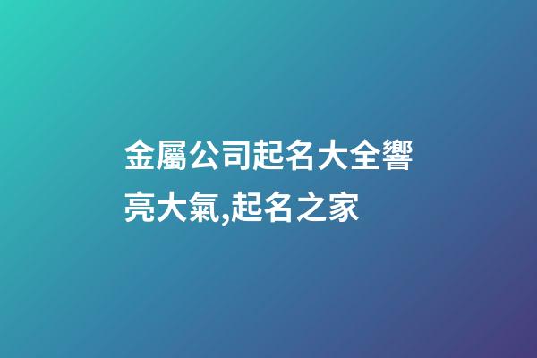 金屬公司起名大全響亮大氣,起名之家-第1張-公司起名-玄機派
