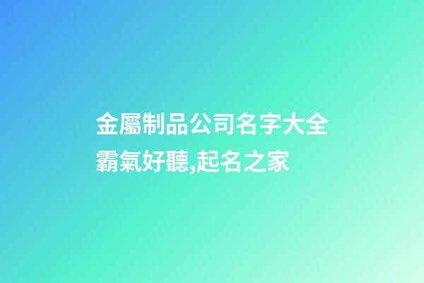 金屬制品公司名字大全霸氣好聽,起名之家-第1張-公司起名-玄機派