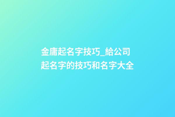 金庸起名字技巧_給公司起名字的技巧和名字大全-第1張-公司起名-玄機(jī)派
