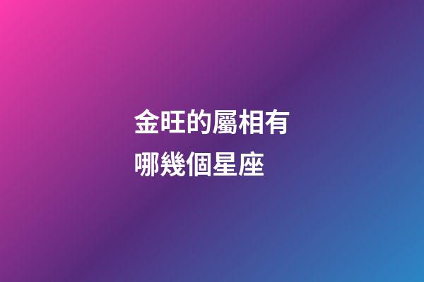 金旺的屬相有哪幾個星座-第1張-星座運勢-玄機派