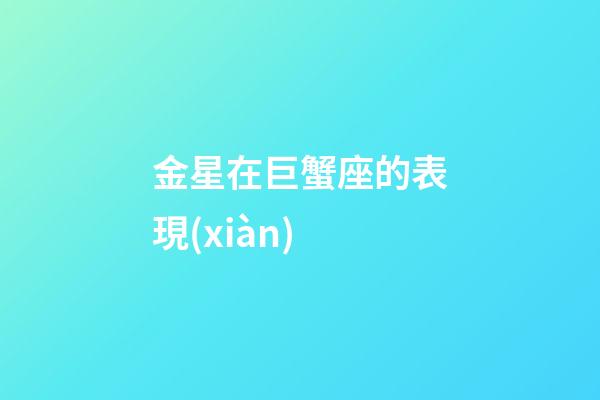 金星在巨蟹座的表現(xiàn)-第1張-星座運勢-玄機派