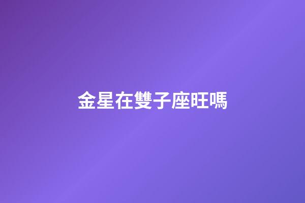 金星在雙子座旺嗎-第1張-星座運勢-玄機派