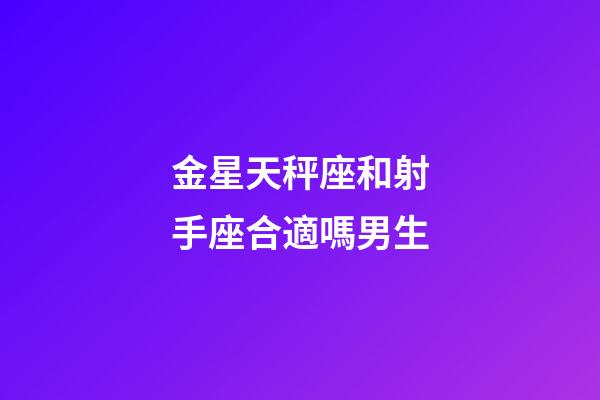 金星天秤座和射手座合適嗎男生-第1張-星座運勢-玄機派