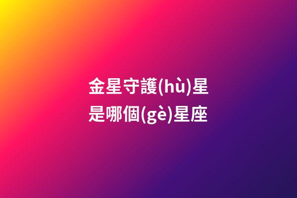 金星守護(hù)星是哪個(gè)星座-第1張-星座運(yùn)勢(shì)-玄機(jī)派