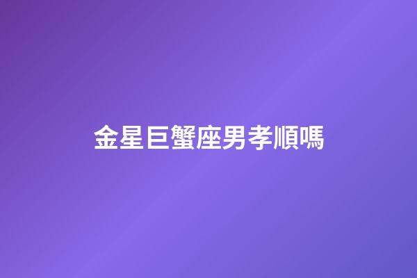 金星巨蟹座男孝順嗎-第1張-星座運勢-玄機派