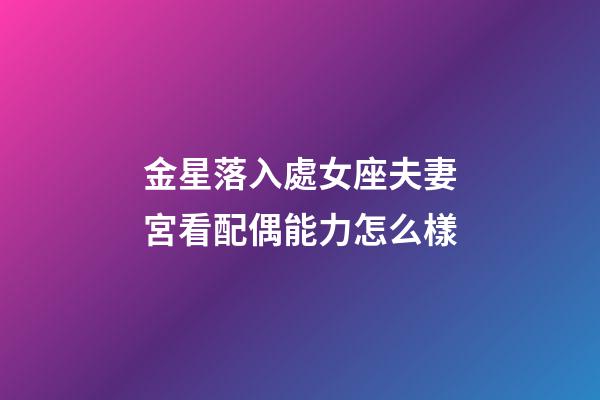 金星落入處女座夫妻宮看配偶能力怎么樣-第1張-星座運(yùn)勢-玄機(jī)派