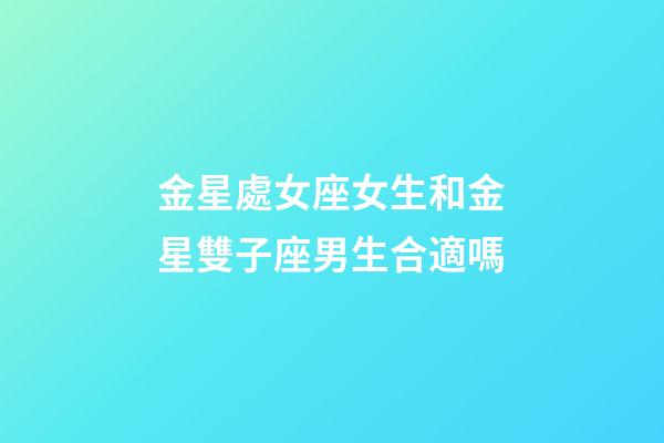 金星處女座女生和金星雙子座男生合適嗎-第1張-星座運勢-玄機派