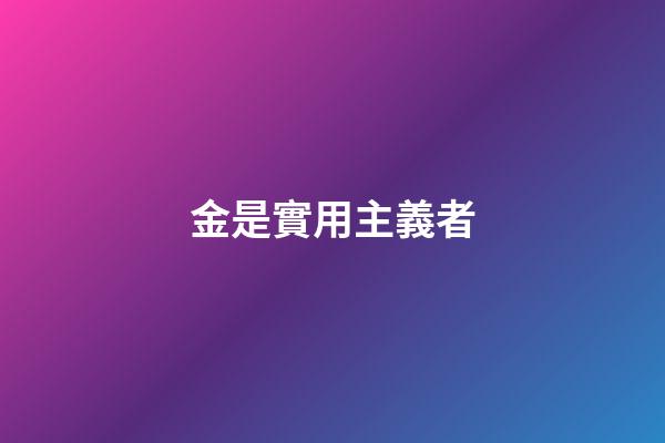 金是實用主義者