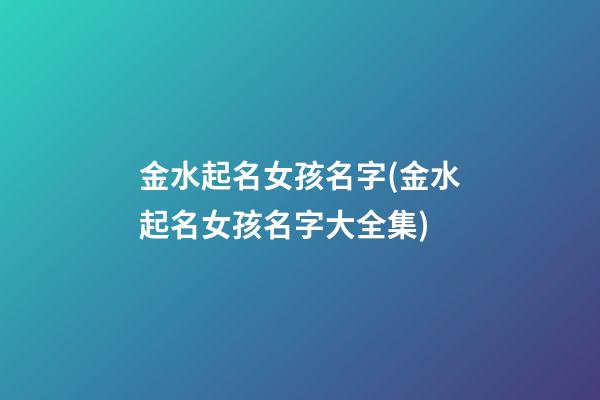 金水起名女孩名字(金水起名女孩名字大全集)