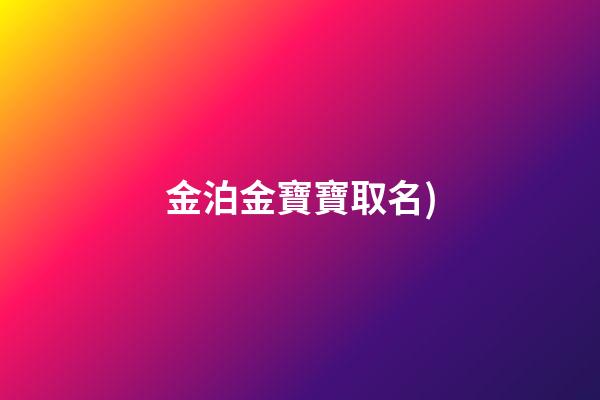 金泊金寶寶取名(金泊含個(gè)人資料簡(jiǎn)介(身高生日年齡))-第1張-寶寶起名-玄機(jī)派