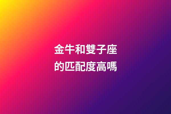 金牛和雙子座的匹配度高嗎-第1張-星座運勢-玄機派