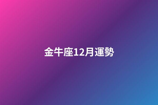 金牛座12月運勢（金牛座19年12月運勢）-第1張-星座運勢-玄機派