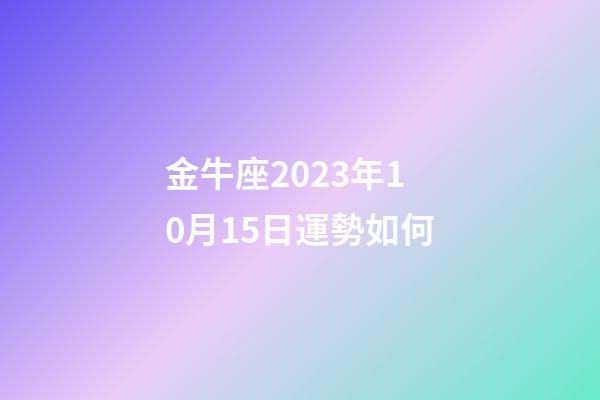 金牛座2023年10月15日運勢如何-第1張-星座運勢-玄機派