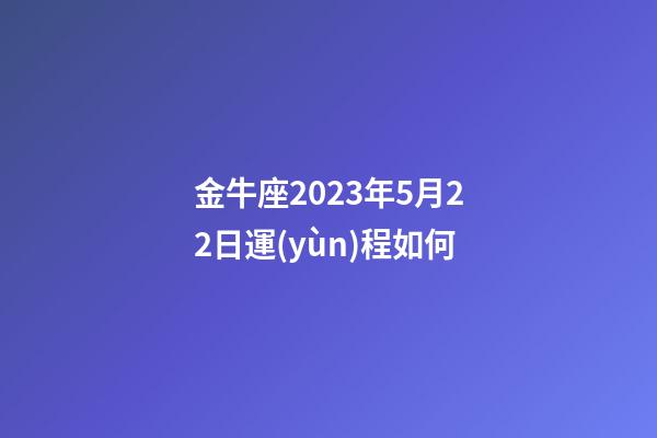 金牛座2023年5月22日運(yùn)程如何