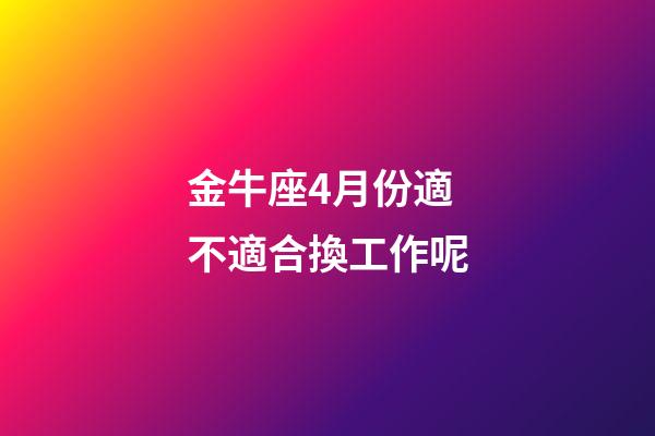 金牛座4月份適不適合換工作呢-第1張-星座運勢-玄機派