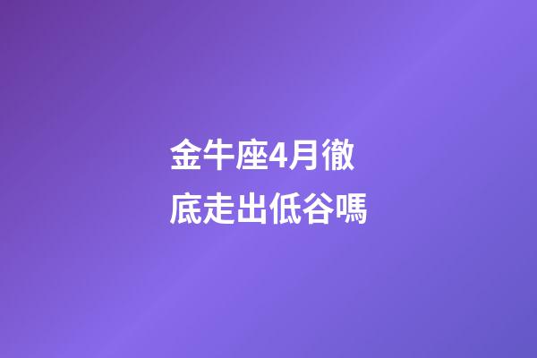 金牛座4月徹底走出低谷嗎-第1張-星座運勢-玄機派