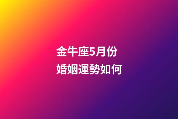 金牛座5月份婚姻運勢如何-第1張-星座運勢-玄機派