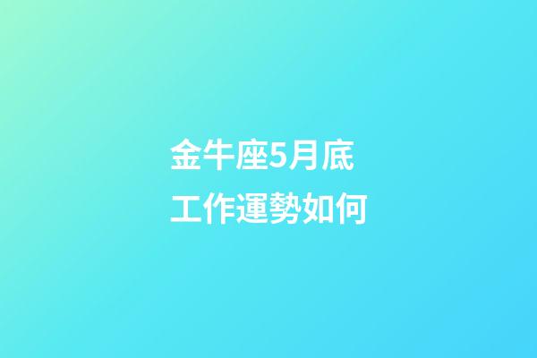 金牛座5月底工作運勢如何-第1張-星座運勢-玄機派