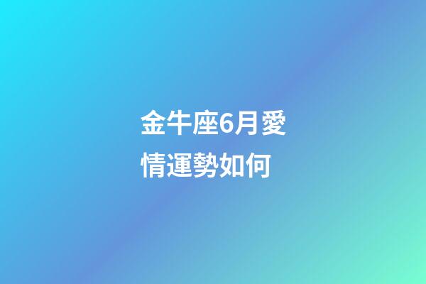 金牛座6月愛情運勢如何-第1張-星座運勢-玄機派