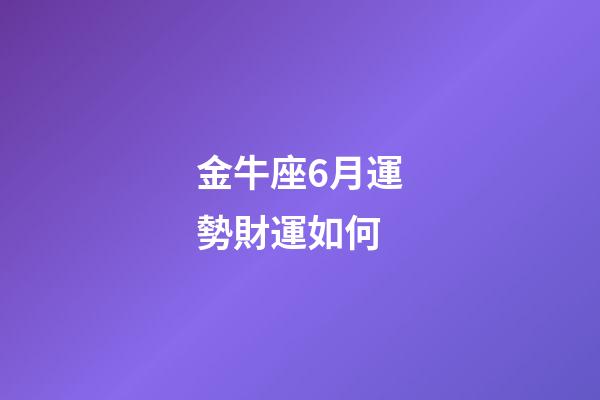 金牛座6月運勢財運如何-第1張-星座運勢-玄機派
