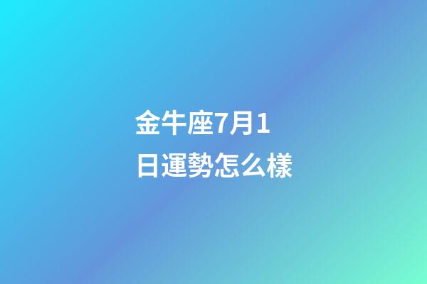 金牛座7月1日運勢怎么樣-第1張-星座運勢-玄機派