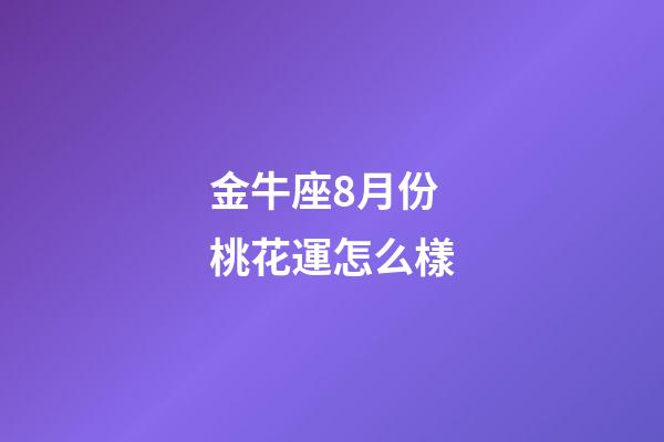 金牛座8月份桃花運怎么樣-第1張-星座運勢-玄機(jī)派