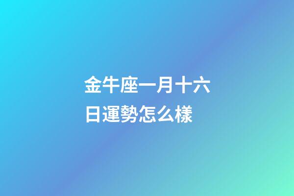 金牛座一月十六日運勢怎么樣-第1張-星座運勢-玄機派