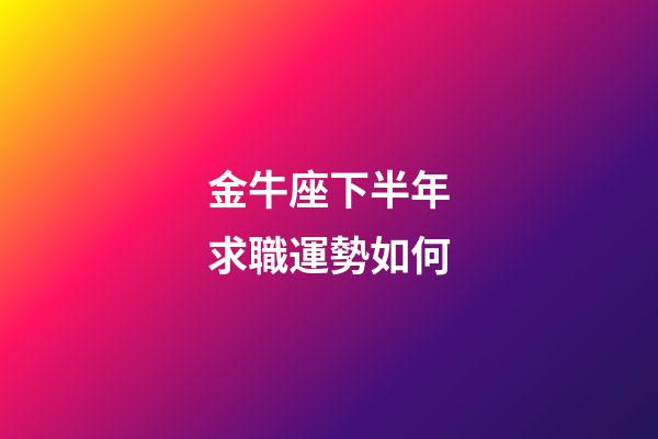 金牛座下半年求職運勢如何-第1張-星座運勢-玄機派