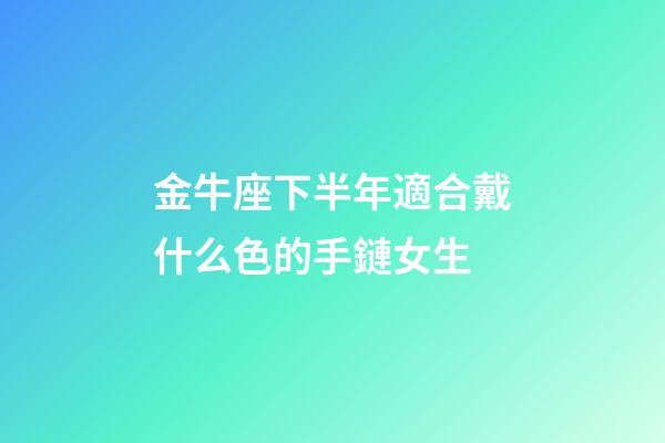 金牛座下半年適合戴什么色的手鏈女生-第1張-星座運勢-玄機派