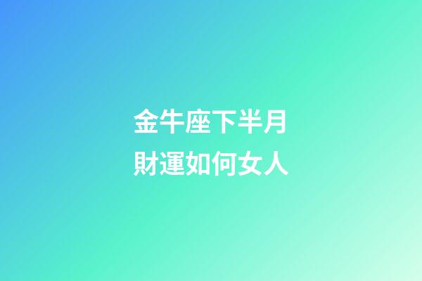 金牛座下半月財運如何女人-第1張-星座運勢-玄機派