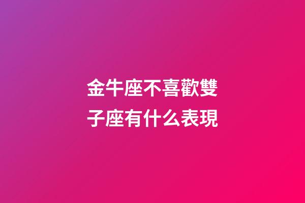 金牛座不喜歡雙子座有什么表現-第1張-星座運勢-玄機派